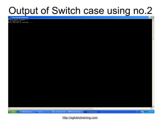 Output of Switch case using no.2




            http://eglobiotraining.com.
 