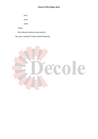 Dezyne E’Cole College, Ajmer



             int E;

             int H;

             int M;

   }*pstu;

   then allocate memory to pstu pointer.

Ans: pstu= (student*) malloc (sizeof (student));
 