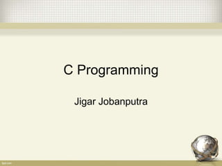 C Programming
Jigar Jobanputra
 