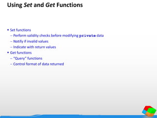 Using Set and Get Functions
 Set functions
 Perform validity checks before modifying private data
 Notify if invalid values
 Indicate with return values
 Get functions
 “Query” functions
 Control format of data returned
 