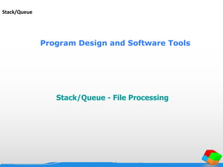 Program Design and Software Tools
Stack/Queue - File Processing
Stack/Queue
 