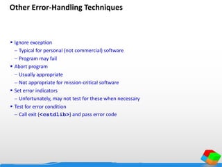 Other Error-Handling Techniques
 Ignore exception
 Typical for personal (not commercial) software
 Program may fail
 Abort program
 Usually appropriate
 Not appropriate for mission-critical software
 Set error indicators
 Unfortunately, may not test for these when necessary
 Test for error condition
 Call exit (<cstdlib>) and pass error code
 