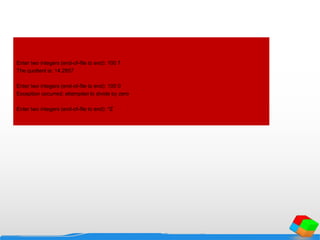 Enter two integers (end-of-file to end): 100 7
The quotient is: 14.2857
Enter two integers (end-of-file to end): 100 0
Exception occurred: attempted to divide by zero
Enter two integers (end-of-file to end): ^Z
 