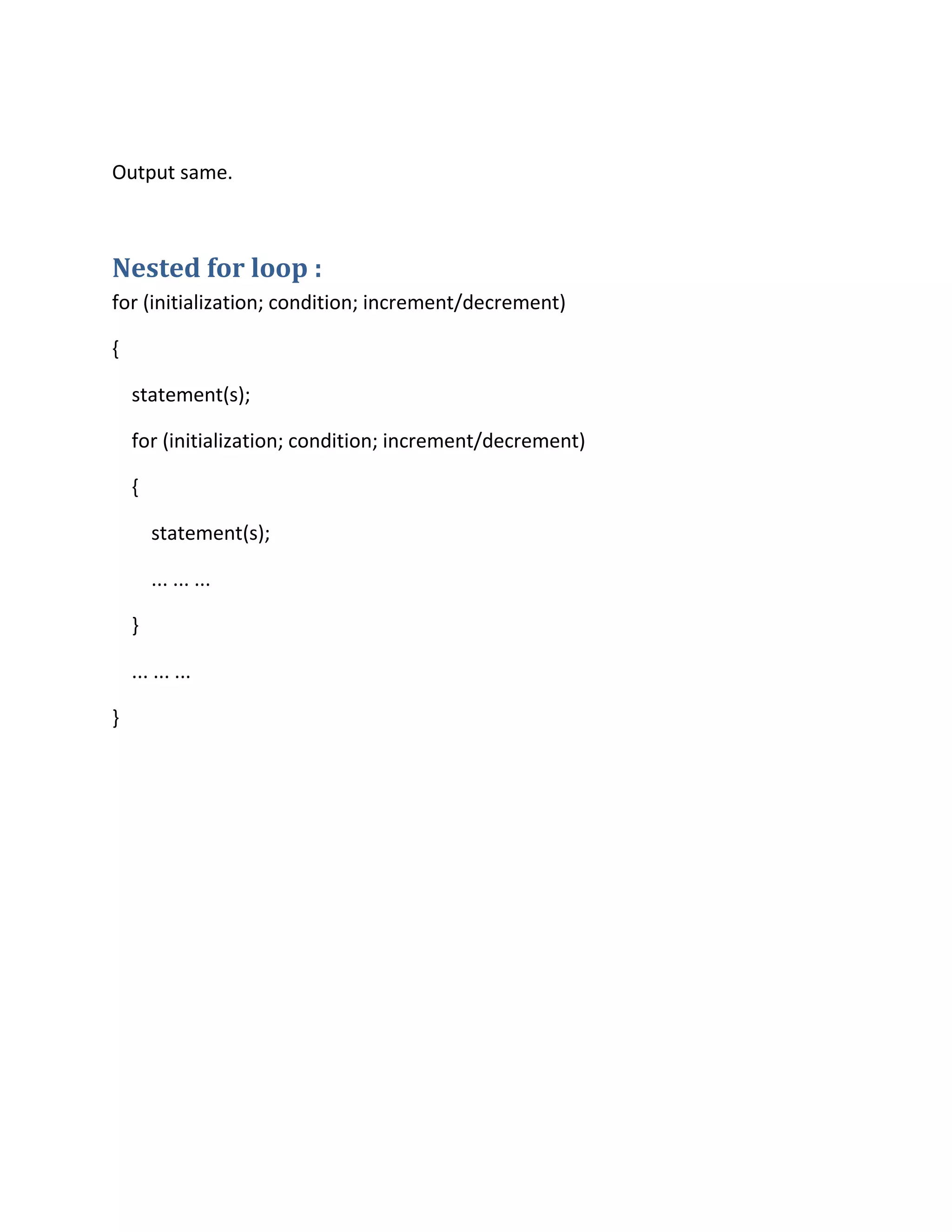 Output same.
Nested for loop :
for (initialization; condition; increment/decrement)
{
statement(s);
for (initialization; condition; increment/decrement)
{
statement(s);
... ... ...
}
... ... ...
}
 