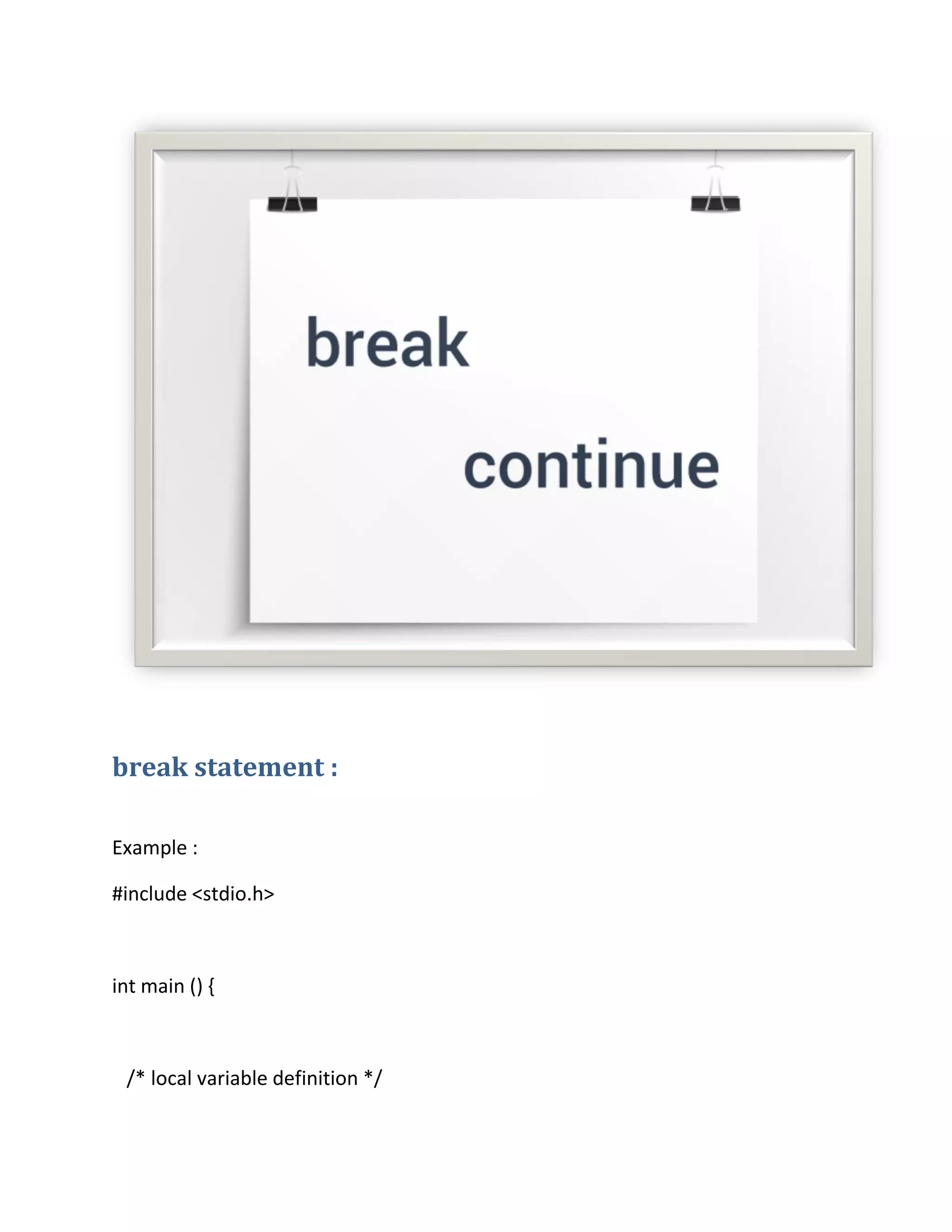 break statement :
Example :
#include <stdio.h>
int main () {
/* local variable definition */
 
