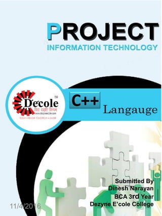 11/4/2016
Submitted By
Dinesh Narayan
BCA 3rd Year
Dezyne E’cole College
C++
 