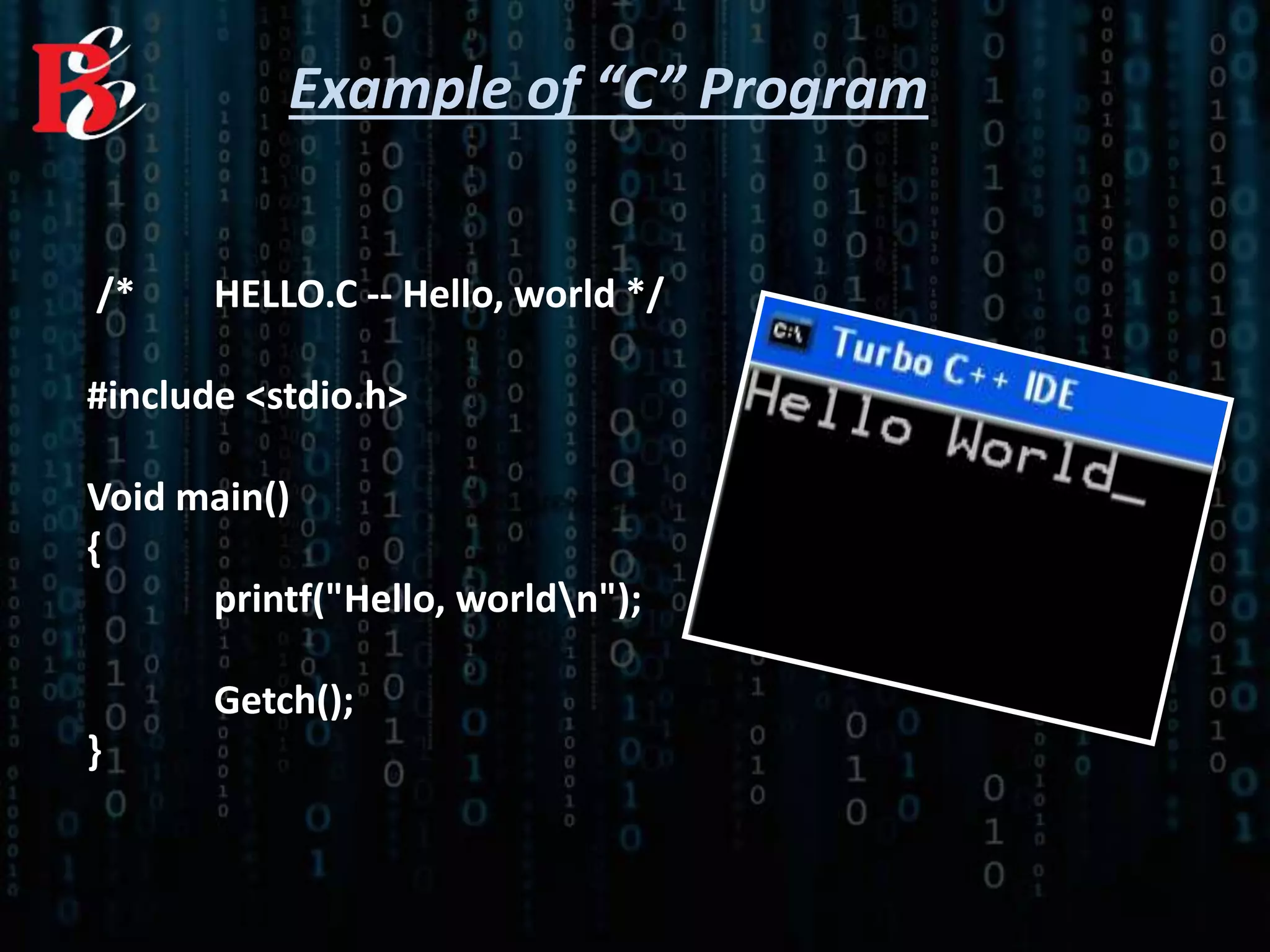 /* HELLO.C -- Hello, world */
#include <stdio.h>
Void main()
{
printf("Hello, worldn");
Getch();
}
Example of “C” Program
 