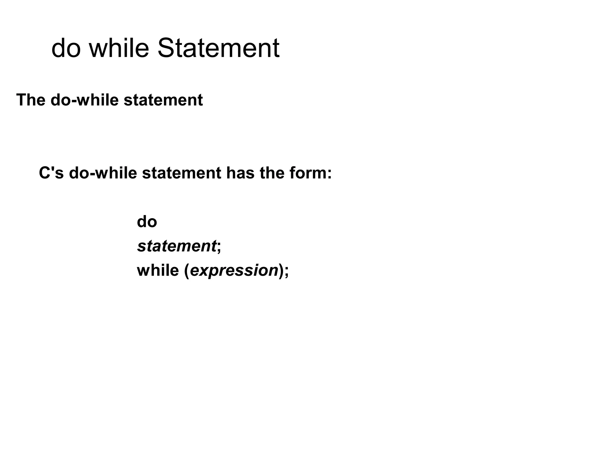 do while Statement The do-while statement C's do-while statement has the form: do statement; while (expression); 