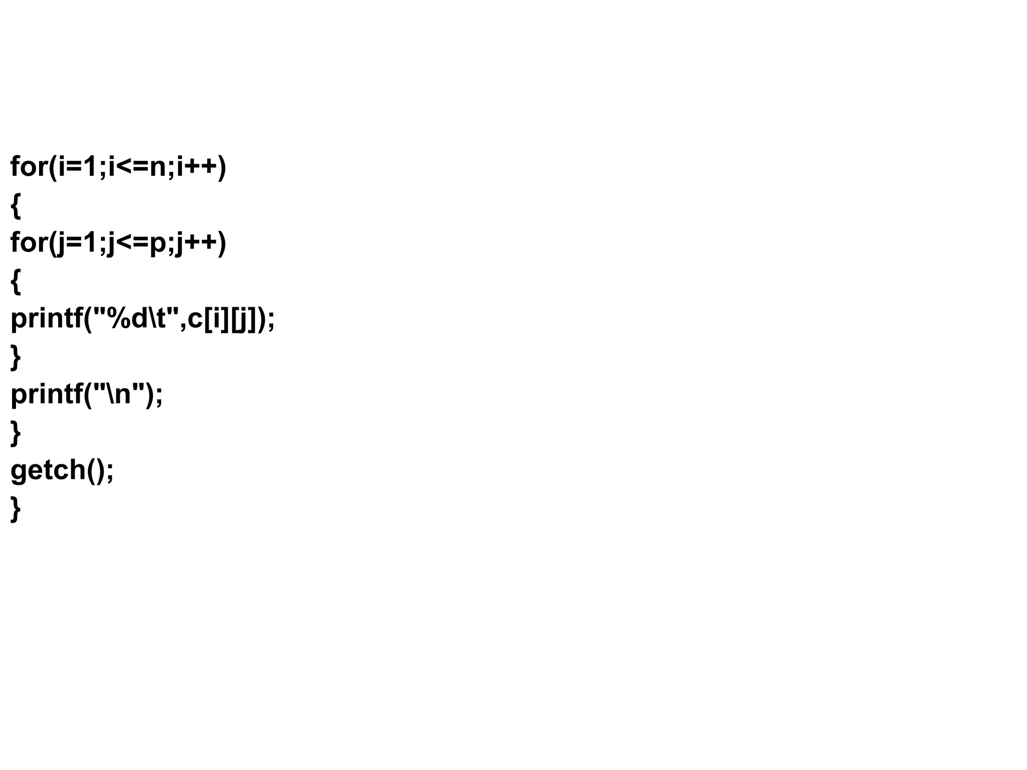 for(i=1;i<=n;i++) { for(j=1;j<=p;j++) { printf("%dt",c[i][j]); } printf("n"); } getch(); } 