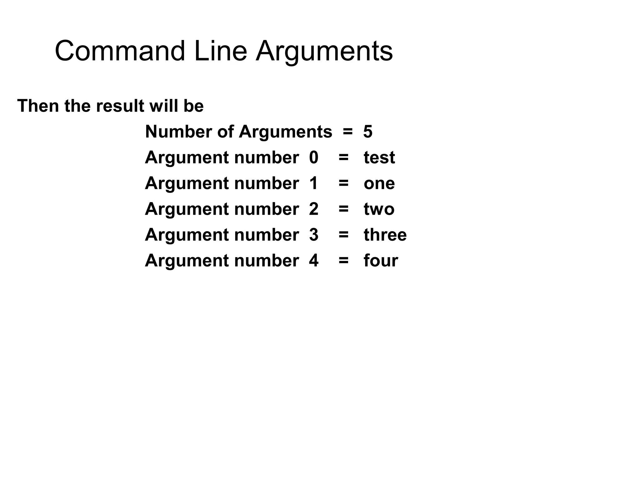Command Line Arguments Then the result will be Number of Arguments = 5 Argument number 0 = test Argument number 1 = one Argument number 2 = two Argument number 3 = three Argument number 4 = four 