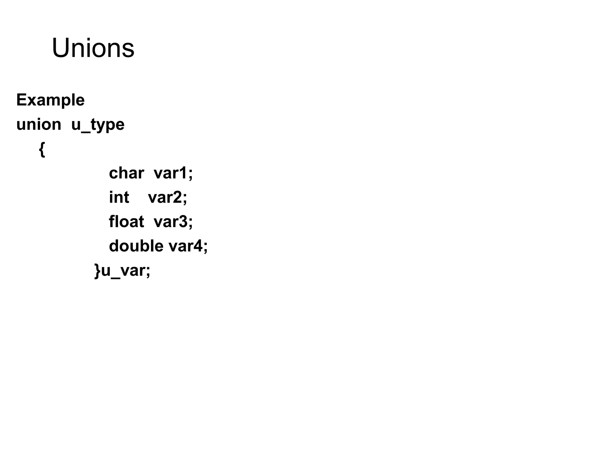 Unions Example union u_type { char var1; int var2; float var3; double var4; }u_var; 