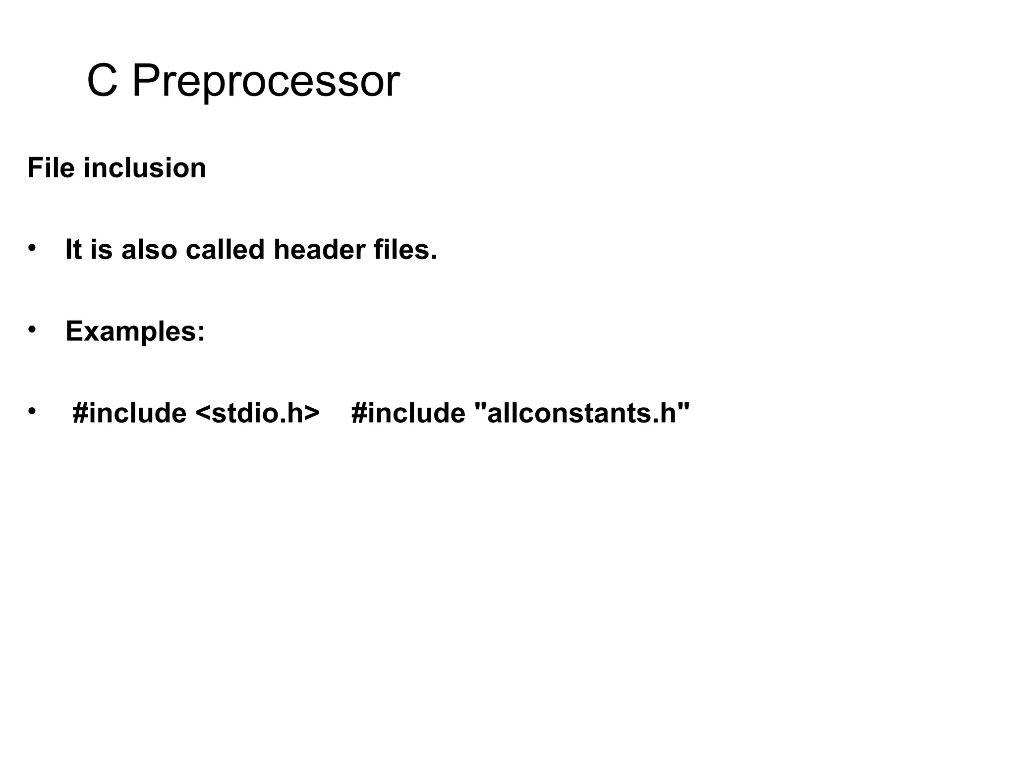 C Preprocessor File inclusion • It is also called header files. • Examples: • #include <stdio.h> #include "allconstants.h" 