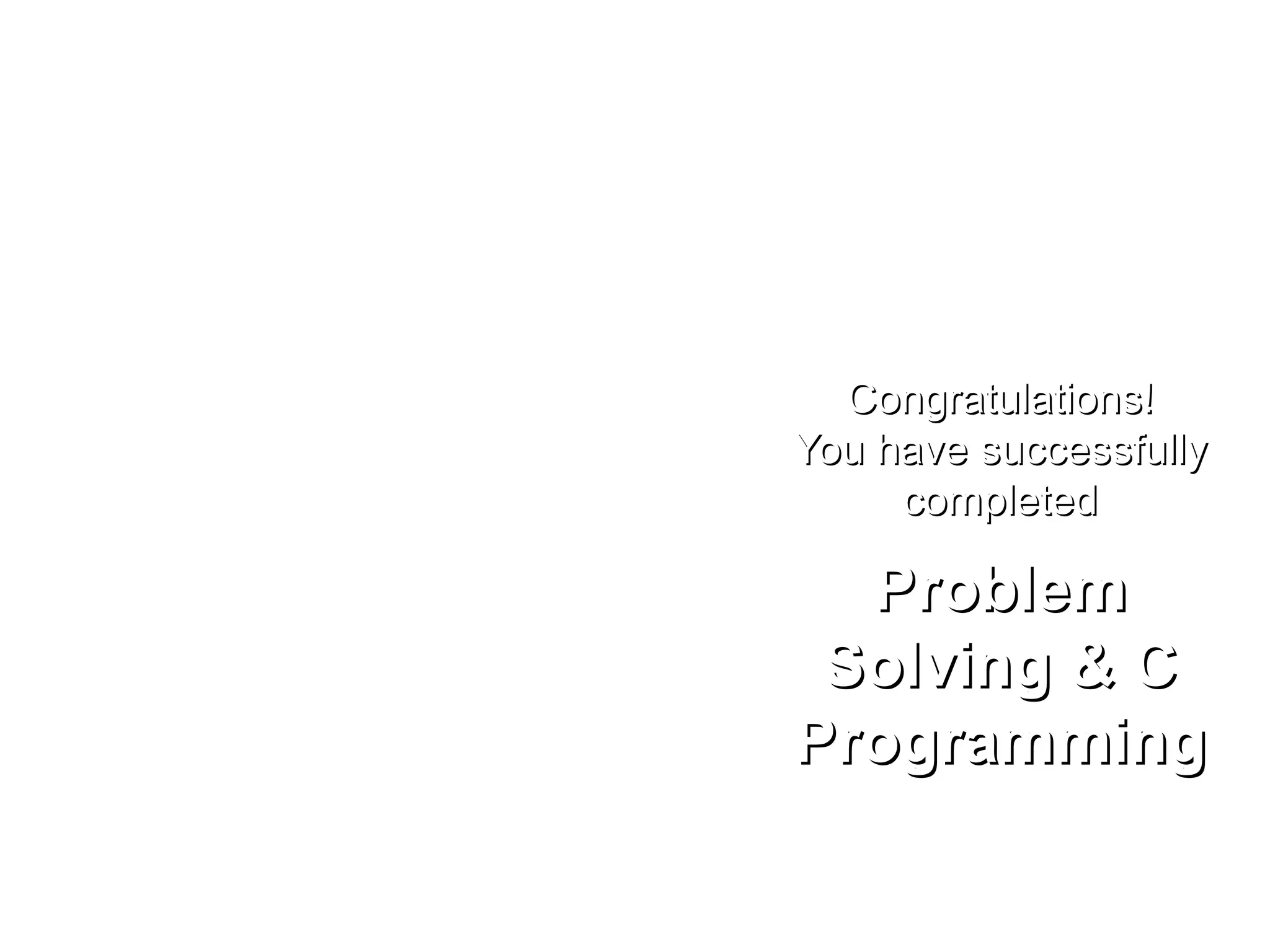 Congratulations!Congratulations! You have successfullyYou have successfully completedcompleted ProblemProblem Solving & CSolving & C ProgrammingProgramming 