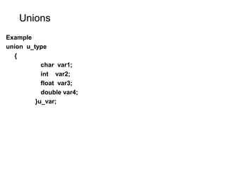 Unions
Example
union u_type
{
char var1;
int var2;
float var3;
double var4;
}u_var;
 