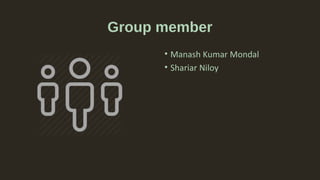 Group member
• Manash Kumar Mondal
• Shariar Niloy
 