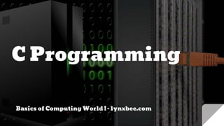 C Programming
Basics of Computing World ! - lynxbee.com
 