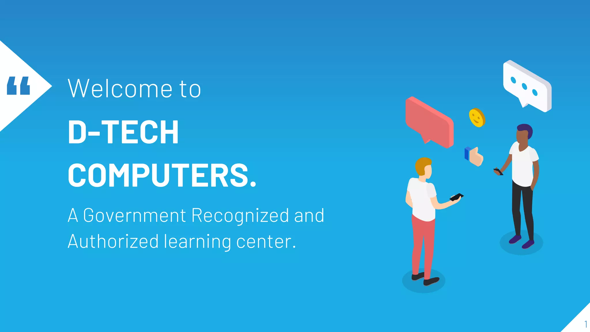 “ Welcome to
D-TECH
COMPUTERS.
A Government Recognized and
Authorized learning center.
1
 