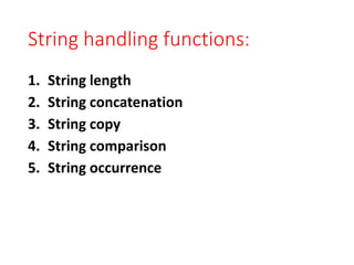 String handling functions:
1. String length
2. String concatenation
3. String copy
4. String comparison
5. String occurrence
 