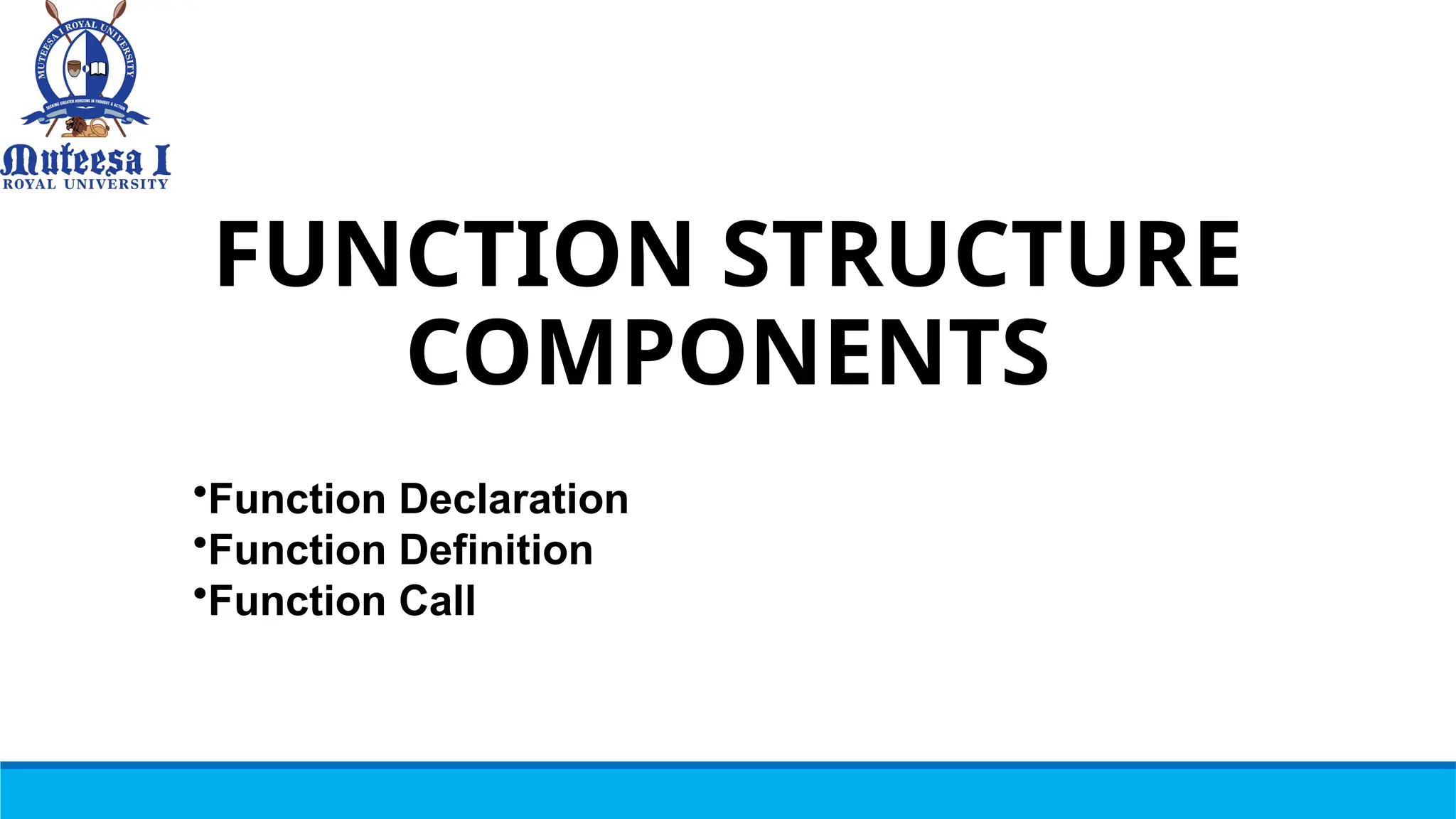 FUNCTION STRUCTURE
COMPONENTS
•Function Declaration
•Function Definition
•Function Call
 
