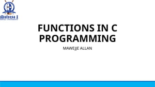 FUNCTIONS IN C
PROGRAMMING
MAWEJJE ALLAN
 
