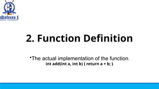 2. Function Definition
•The actual implementation of the function.
int add(int a, int b) { return a + b; }
 