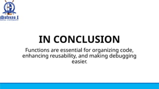 IN CONCLUSION
Functions are essential for organizing code,
enhancing reusability, and making debugging
easier.
 