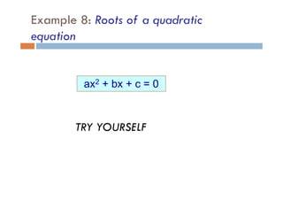 Example 8: Roots of a quadratic
equation
ax2 + bx + c = 0
TRY YOURSELF
 