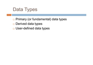 Data Types
 Primary (or fundamental) data types
 Derived data types
 User-defined data types
 