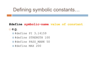Defining symbolic constants…
#define symbolic-name value of constant
 e.g.
#define PI 3.14159
#define STRENGTH 100
#define PASS_MARK 50
#define MAX 200
 