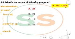 Q.2. What is the output of following program?
#include<stdio.h>
int main()
{
int a = 20;
;
;
printf("%d", a);
;
return 0;
}
★ TCS - 2026
A. 20
B. 23
C. 15
D. 25
 