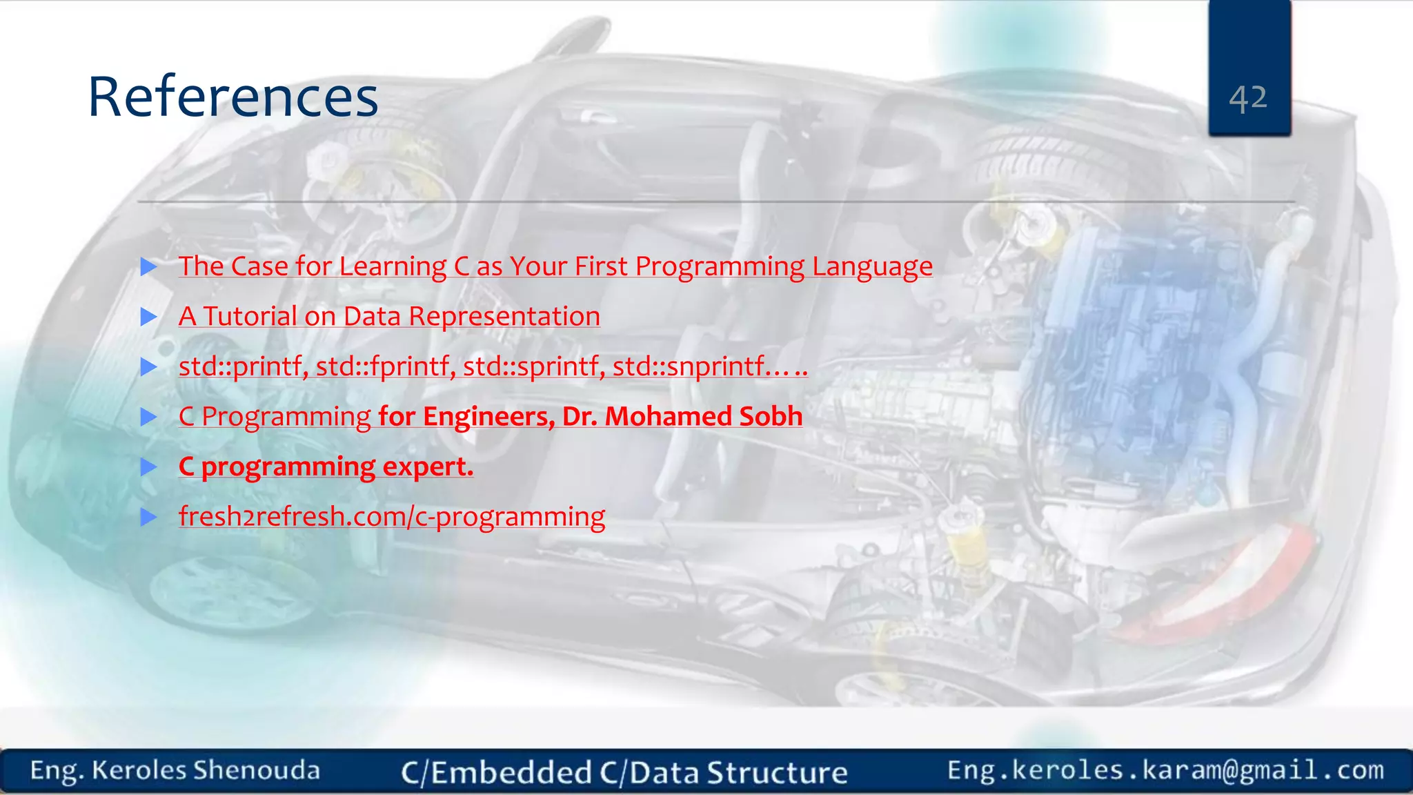 References 42
 The Case for Learning C as Your First Programming Language
 A Tutorial on Data Representation
 std::printf, std::fprintf, std::sprintf, std::snprintf…..
 C Programming for Engineers, Dr. Mohamed Sobh
 C programming expert.
 fresh2refresh.com/c-programming
 