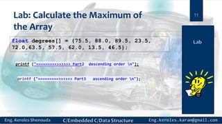 Lab: Calculate the Maximum of
the Array
float degrees[] = {75.5, 88.0, 89.5, 23.5,
72.0,63.5, 57.5, 62.0, 13.5, 46.5};
11
printf ("=========>>>>>> Part2 descending order n");
printf ("=========>>>>>> Part3 ascending order n");
 