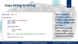 Copy String to String 30
There is another
solution to above
problem using strcpy
function. strcpy takes
both the
destination and the
source strings and
performs the coping
operation internally.
 