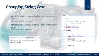 Changing String Case
 strlwr function changes all string letters to the lower
case.
Ex: “AhMed” “ahmed”
 strupr function change all string letters to the upper
case.
Ex: “aHmeD” “AHMED
33
 