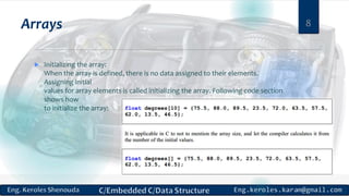 Arrays
 Initializing the array:
When the array is defined, there is no data assigned to their elements.
Assigning initial
values for array elements is called initializing the array. Following code section
shows how
to initialize the array:
8
 
