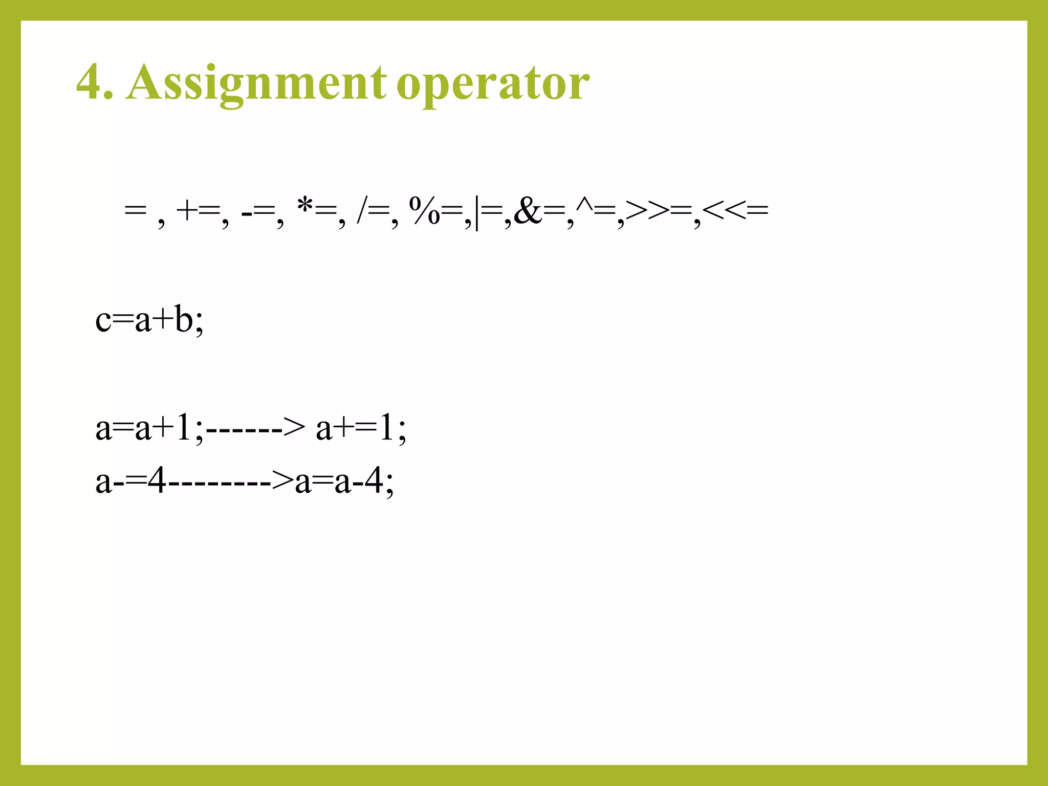 4. Assignment operator
= , +=, -=, *=, /=, %=,|=,&=,^=,>>=,<<=
c=a+b;
a=a+1;------> a+=1;
a-=4-------->a=a-4;
 