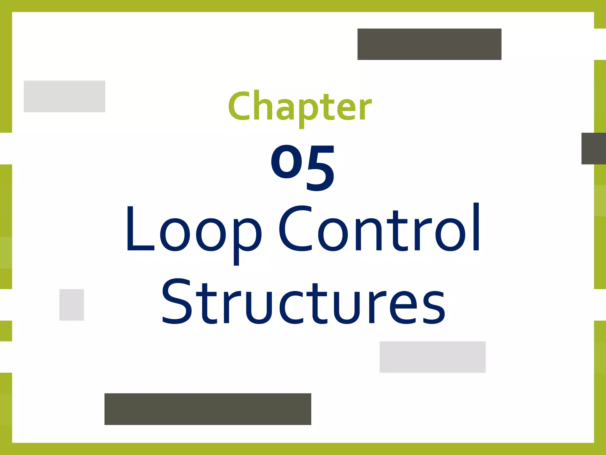 Chapter
05
Loop Control
Structures
 