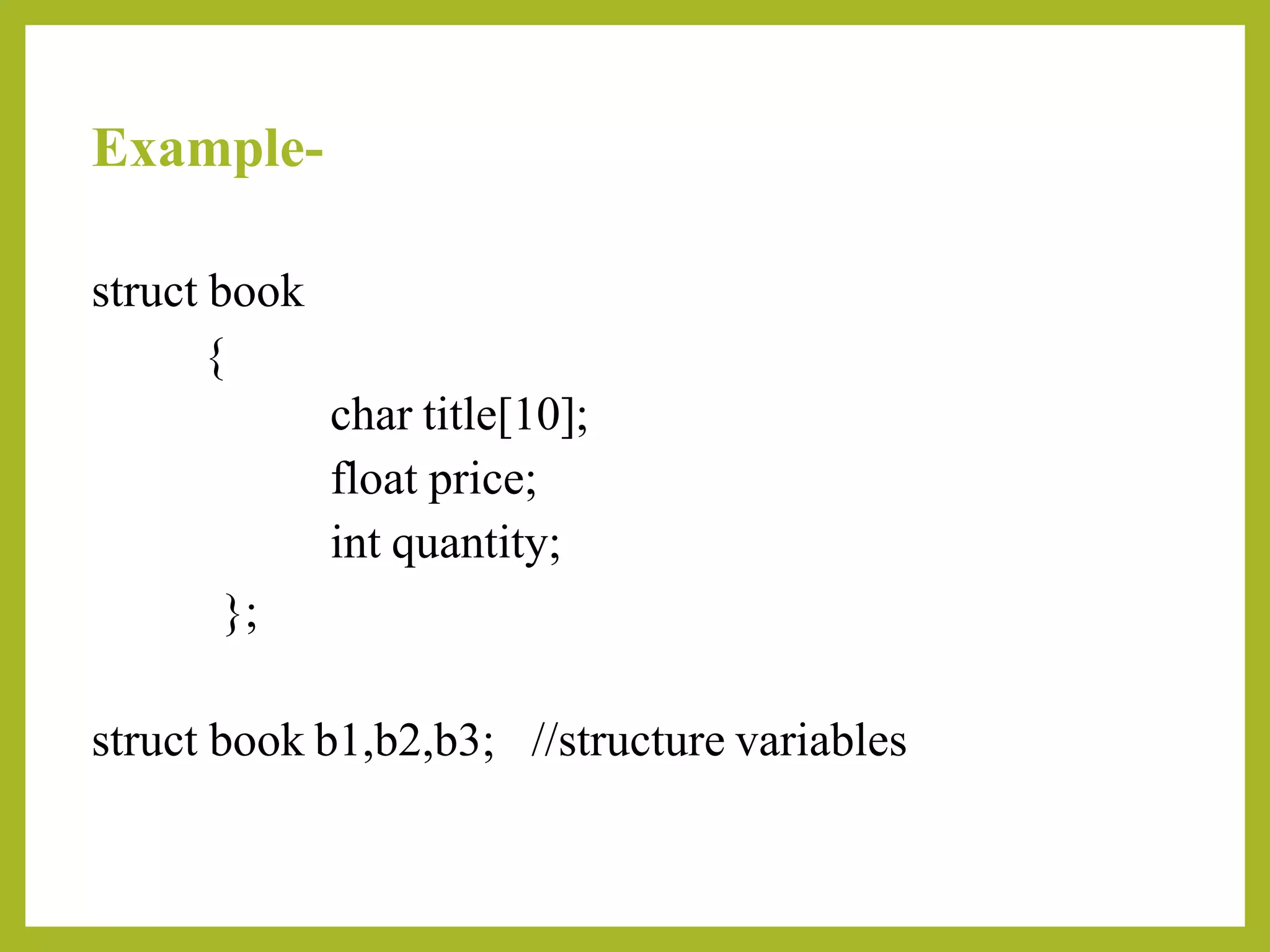 Example-
struct book
{
char title[10];
float price;
int quantity;
};
struct book b1,b2,b3; //structure variables
 