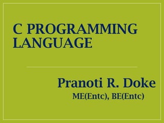 C PROGRAMMING
LANGUAGE
Pranoti R. Doke
ME(Entc), BE(Entc)
 