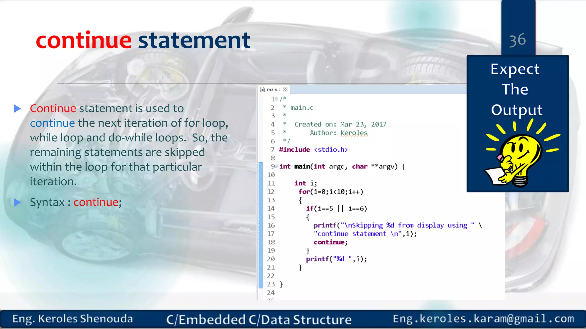continue statement
 Continue statement is used to
continue the next iteration of for loop,
while loop and do-while loops. So, the
remaining statements are skipped
within the loop for that particular
iteration.
 Syntax : continue;
36
 