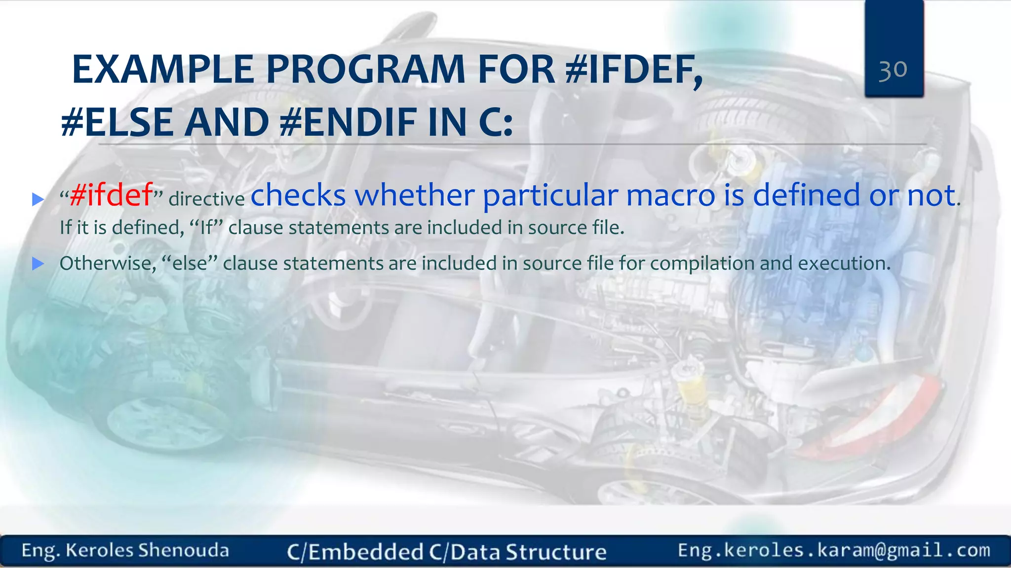 EXAMPLE PROGRAM FOR #IFDEF,
#ELSE AND #ENDIF IN C:
 “#ifdef” directive checks whether particular macro is defined or not.
If it is defined, “If” clause statements are included in source file.
 Otherwise, “else” clause statements are included in source file for compilation and execution.
30
 