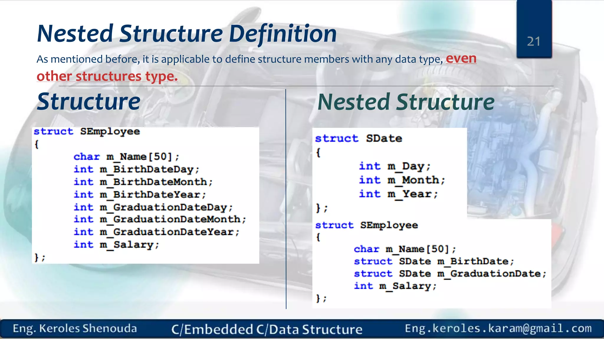Nested Structure Definition
As mentioned before, it is applicable to define structure members with any data type, even
other structures type.
Structure
21
Nested Structure
 