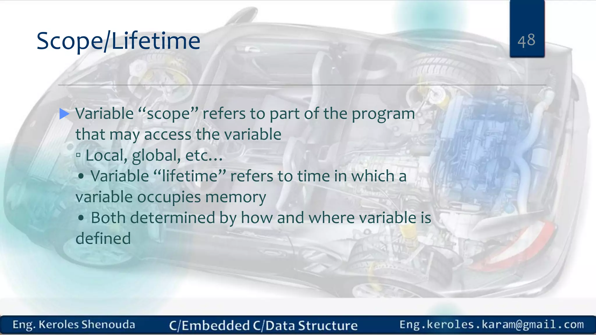 Scope/Lifetime
 Variable “scope” refers to part of the program
that may access the variable
▫ Local, global, etc…
• Variable “lifetime” refers to time in which a
variable occupies memory
• Both determined by how and where variable is
defined
48
 