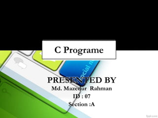 Md. Mazedur Rahman
ID : 07
Section :A
PRESENTED BY
C Programe
 