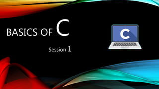 BASICS OF C
Session 1
 