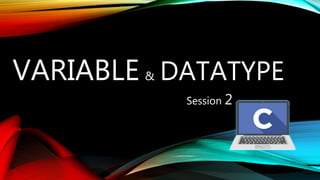 VARIABLE & DATATYPE
Session 2
 