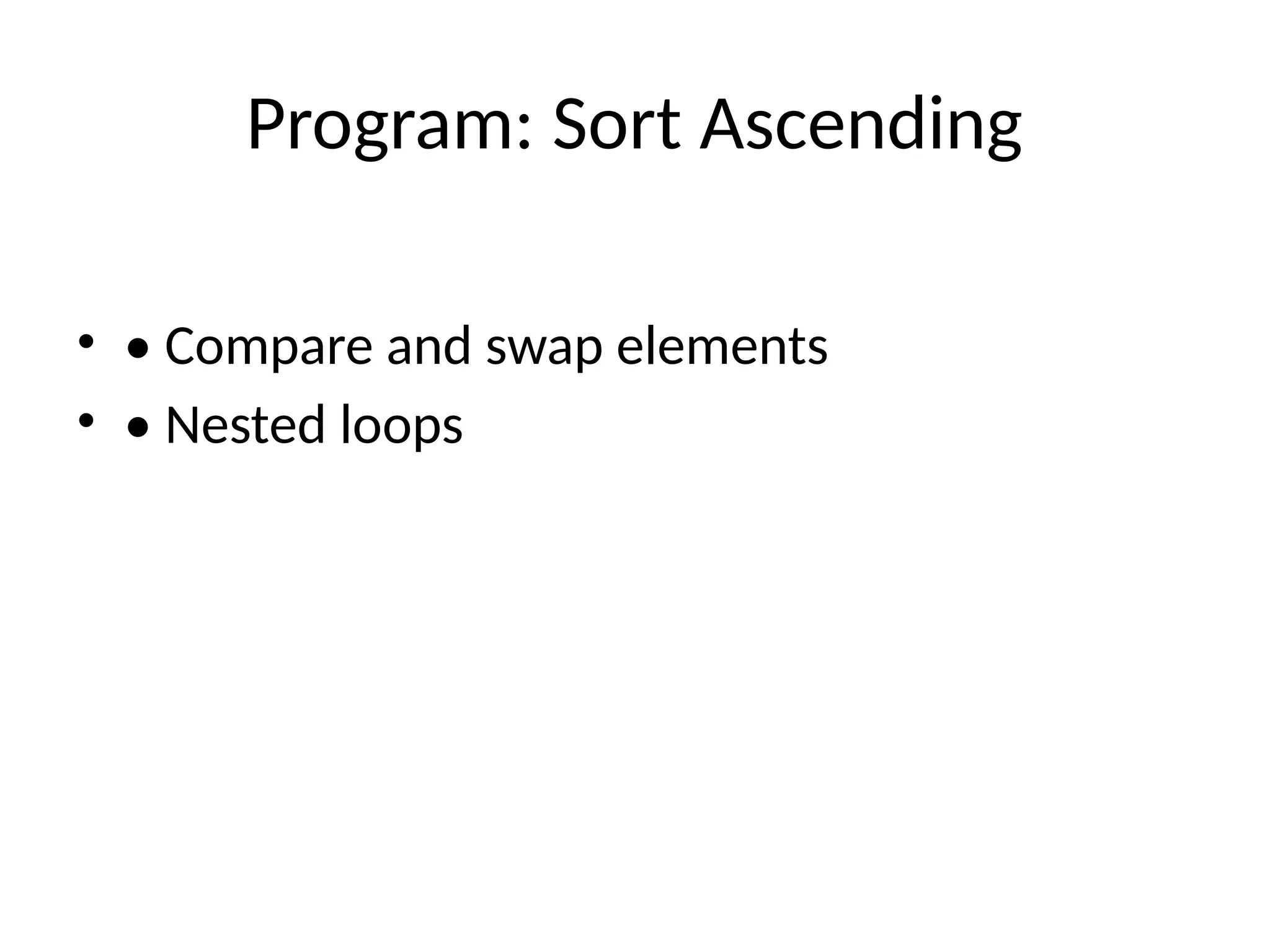 Program: Sort Ascending
&bull; &bull; Compare and swap elements
&bull; &bull; Nested loops
 