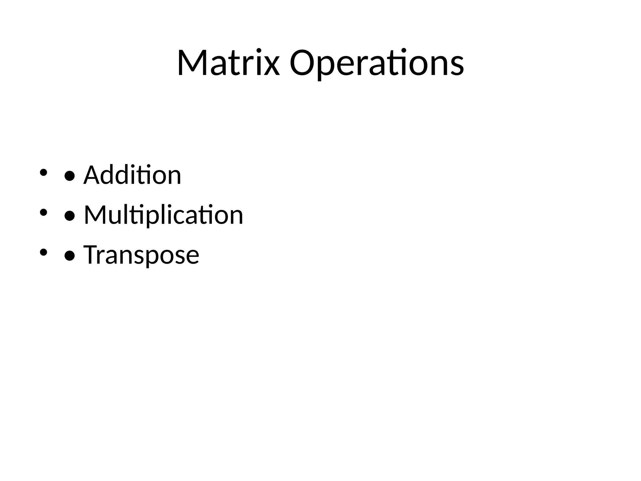 Matrix Operations
&bull; &bull; Addition
&bull; &bull; Multiplication
&bull; &bull; Transpose
 