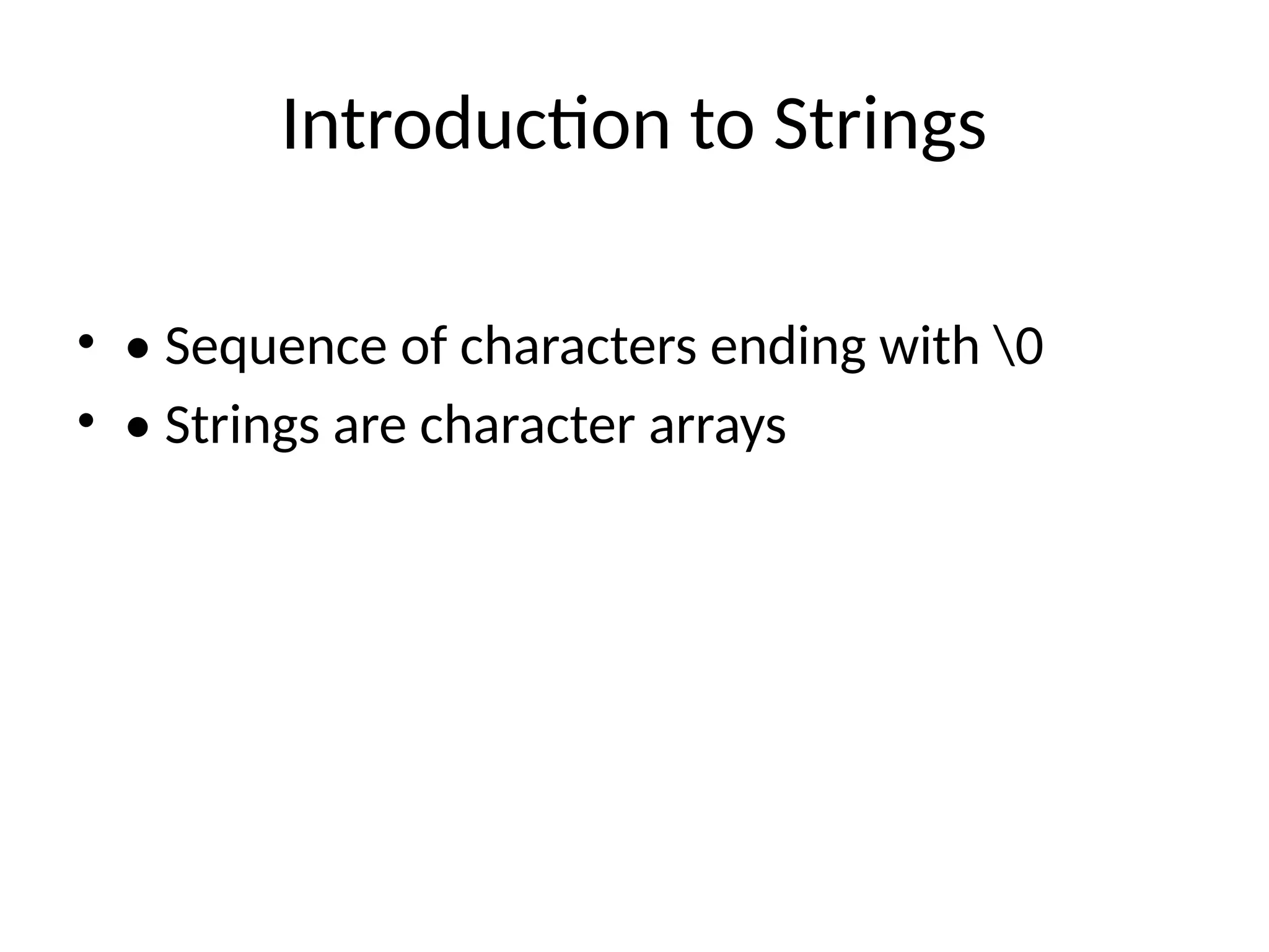 Introduction to Strings
&bull; &bull; Sequence of characters ending with 0
&bull; &bull; Strings are character arrays
 