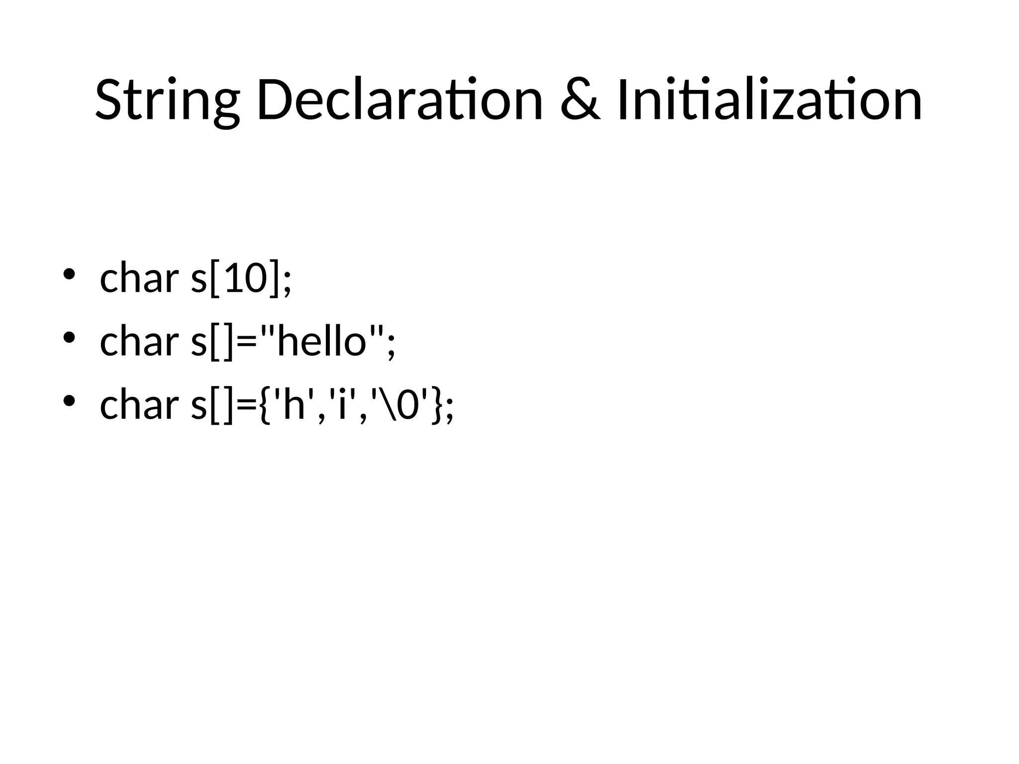 String Declaration & Initialization
&bull; char s[10];
&bull; char s[]="hello";
&bull; char s[]={'h','i','0'};
 